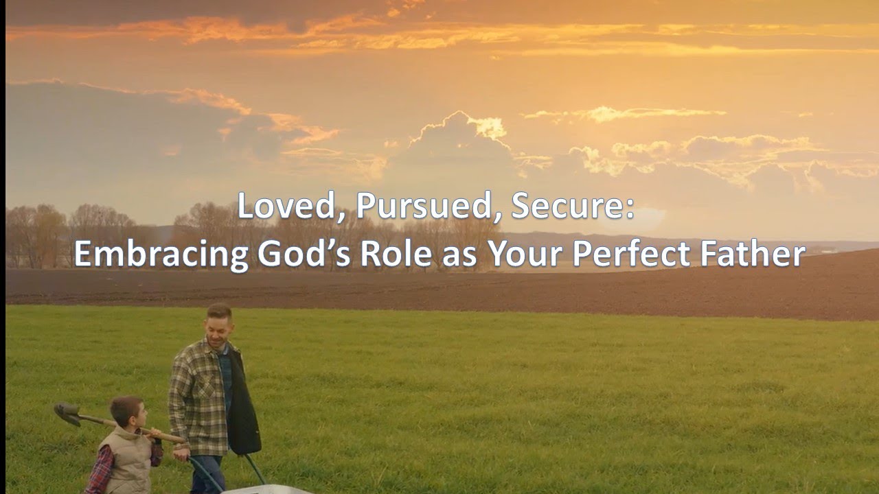 Loved, Pursued, Secure: Embracing God’s Role as Your Perfect Father