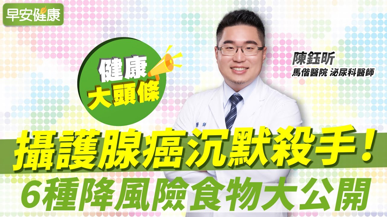 攝護腺癌沉默殺手，血尿骨頭痛已晚期！6種降風險食物大公開︱陳鈺昕 泌尿科醫師【早安健康X健康大頭條】