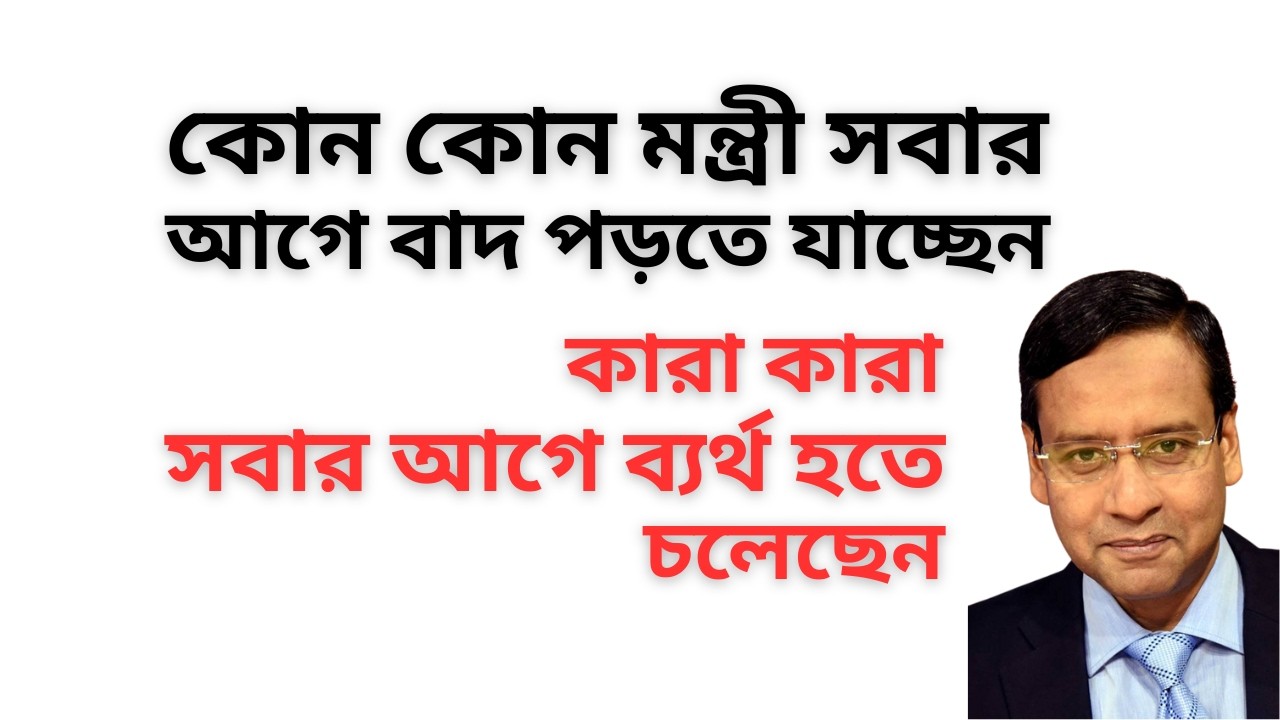 কোন কোন মন্ত্রী সবার আগে বাদ পড়তে যাচ্ছেন ! কারা কারা সবার আগে ব্যর্থ হতে চলেছেন !