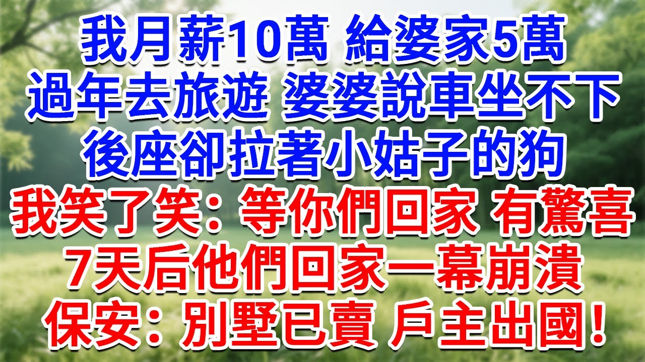 我月薪10萬給婆家5萬，過年去旅遊婆婆說車坐不下，後座卻拉著小姑子的狗，我笑了笑：等你們回家有驚喜！ 7天后他們回家一幕崩潰，保安：別墅已賣戶主出國！#生活經驗#情感故事#故事#小說#戀愛#情感#婚姻