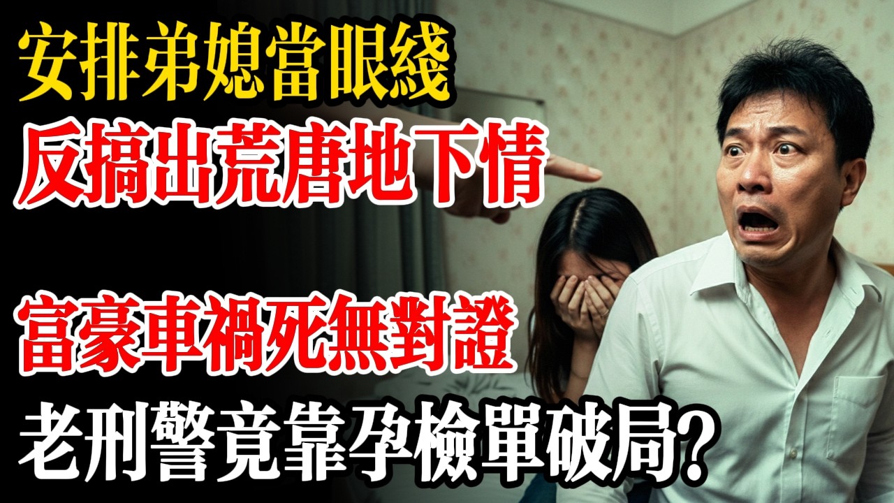安排弟媳當眼線，反搞出荒唐地下情！富豪車禍死無對證，老刑警竟靠孕檢單破局？