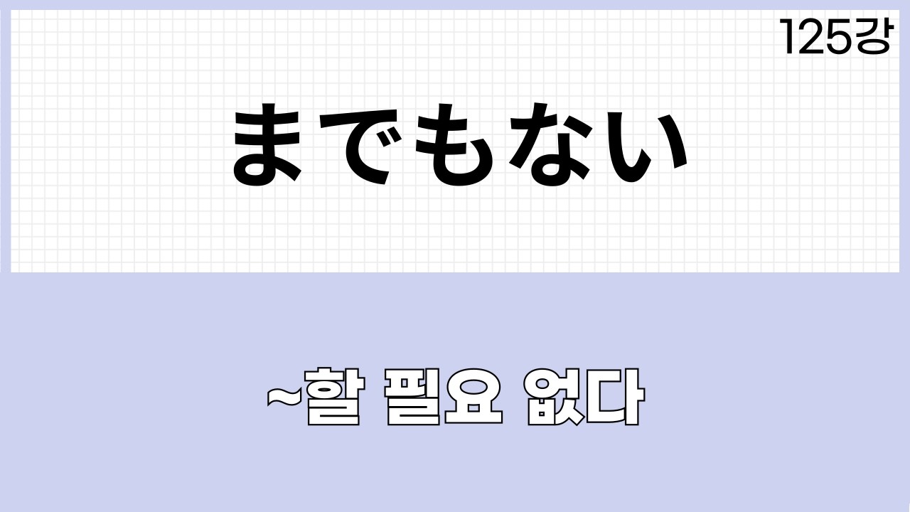 JLPT N1 문법 (125강)～までもない