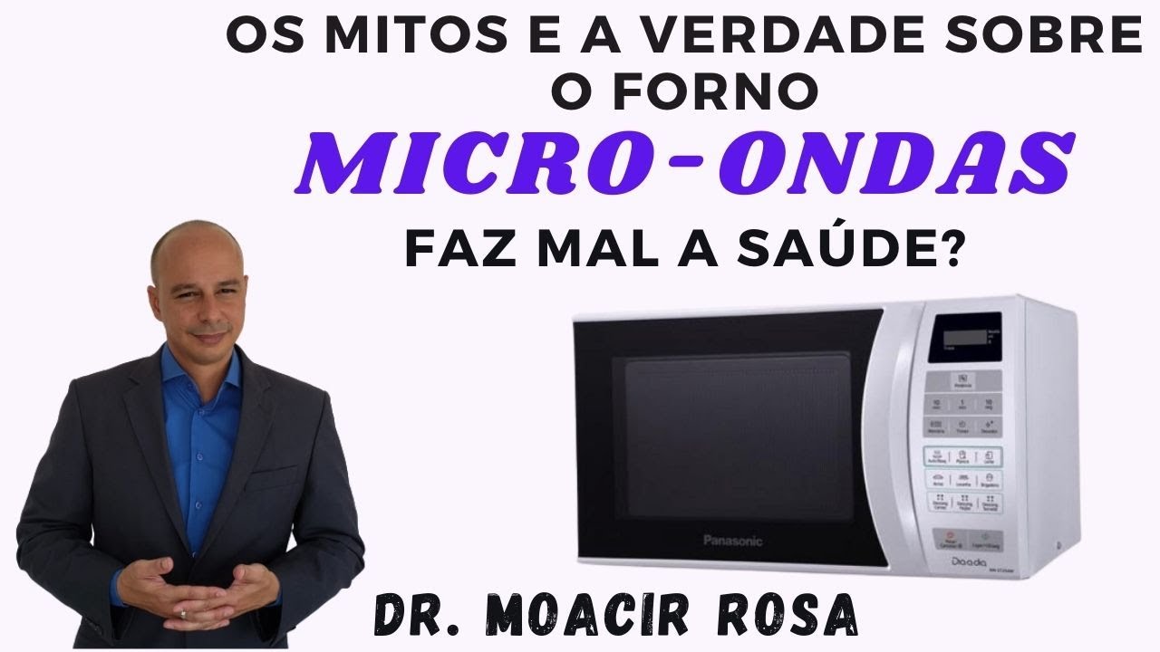 Mitos e Verdades:  Forno Micro-ondas Faz Mal a Saúde? || Dr. Moacir Rosa