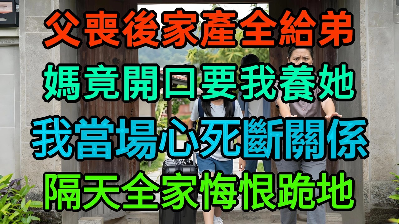 父親葬禮一結束，家產全留給弟弟！我正要離去，媽媽一句：以後你養我，我當場心死！