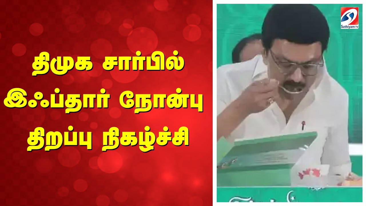 LIVE: திமுக சார்பில் இஃப்தார் நோன்பு திறப்பு நிகழ்ச்சி