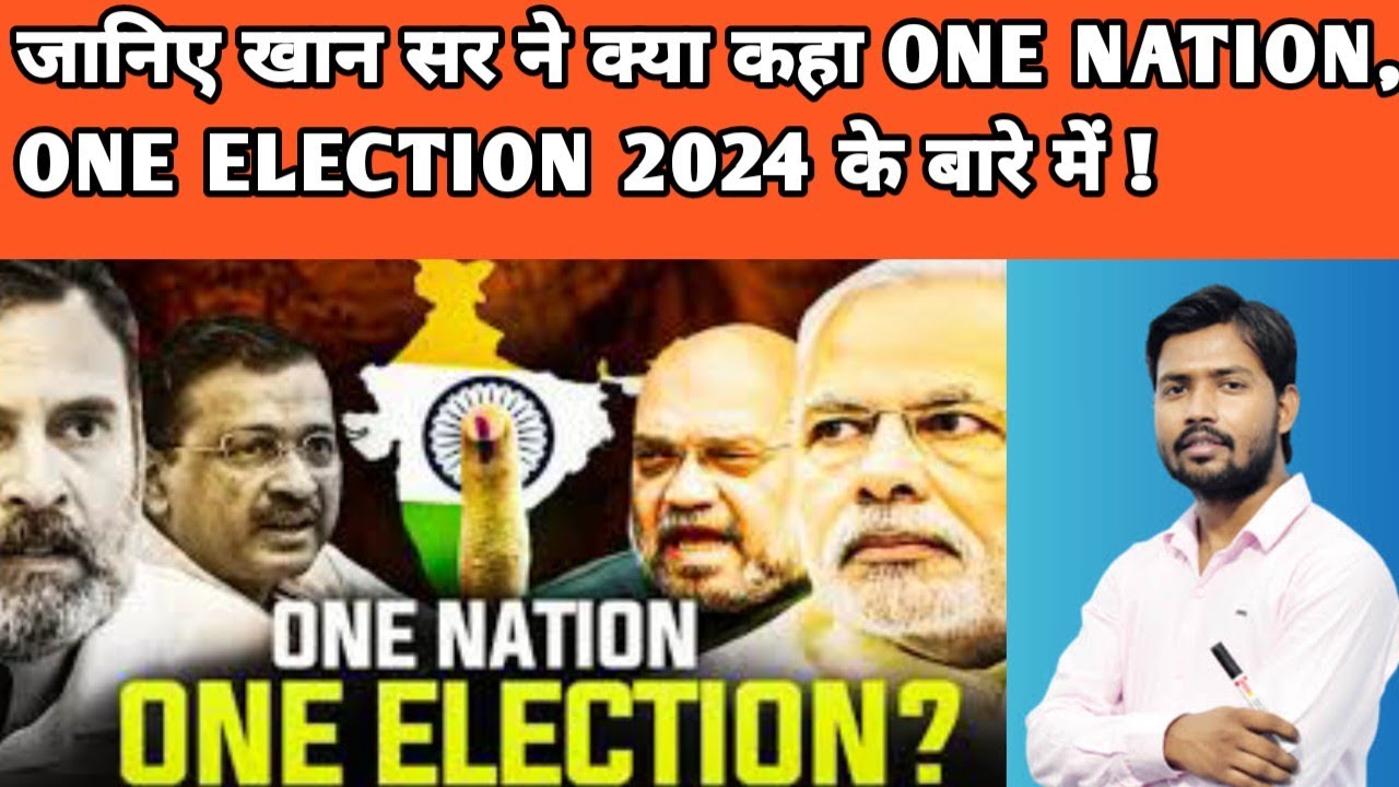 जानिए खान सर ने क्या कहा One Nation, One Election 2024 के बारे में! वोट देनें से पहले जरूर देखे ।