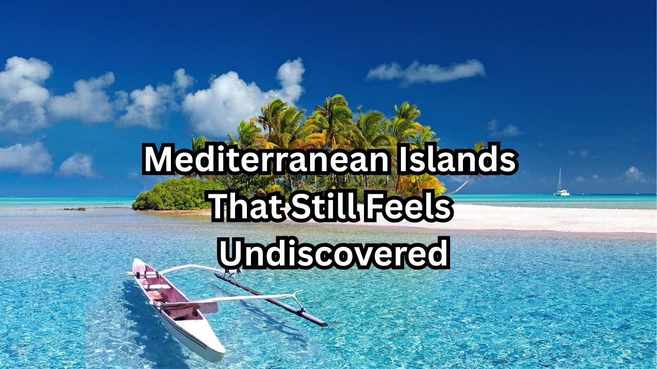 Mediterranean Islands That Still Feel Undiscovered