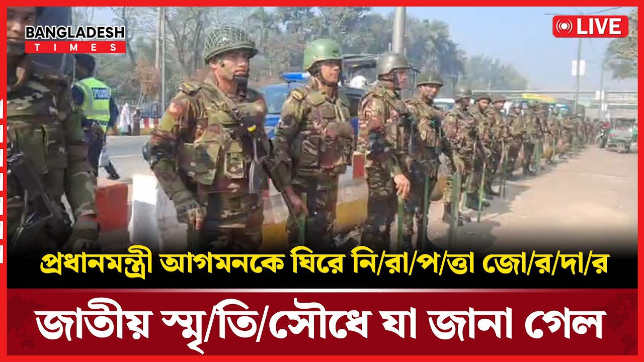 Live : প্রধানমন্ত্রী আগমনকে ঘিরে নি'রা'প'ত্তা জো'র'দার জাতীয় স্মৃ'তি'সৌধে। যা জানা গেল...