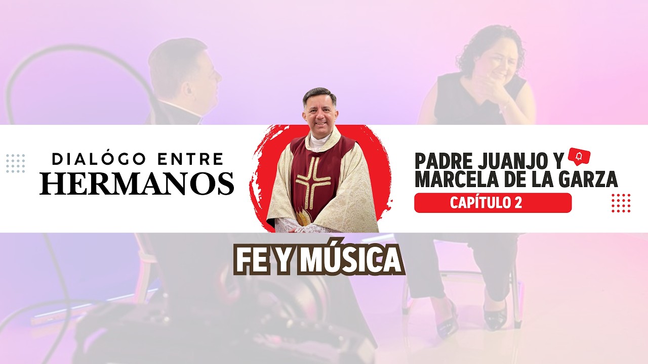 Diálogo entre hermanos | Padre Juanjo y Marcela de la Garza: fe y música