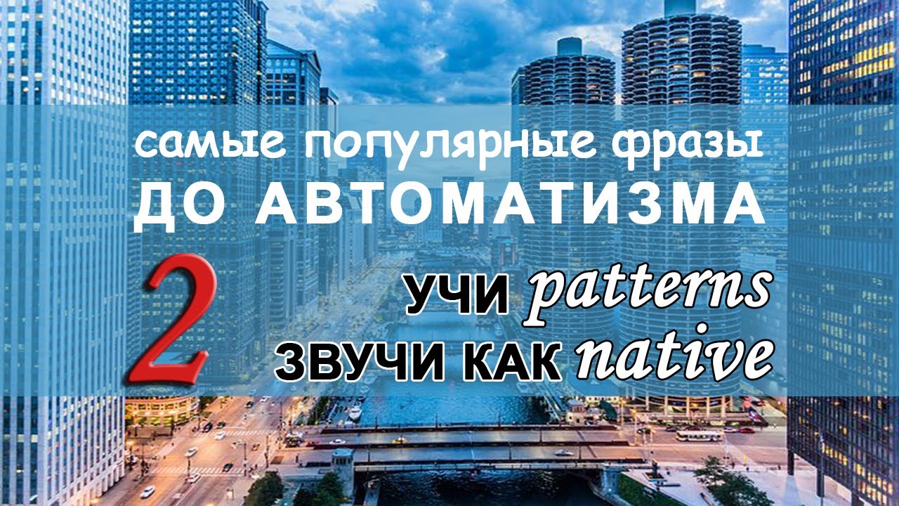 АНГЛИЙСКИЕ ПАТТЕРНЫ 5-10. САМЫЕ ПОПУЛЯРНЫЕ ФРАЗЫ НА АНГЛИЙСКОМ.