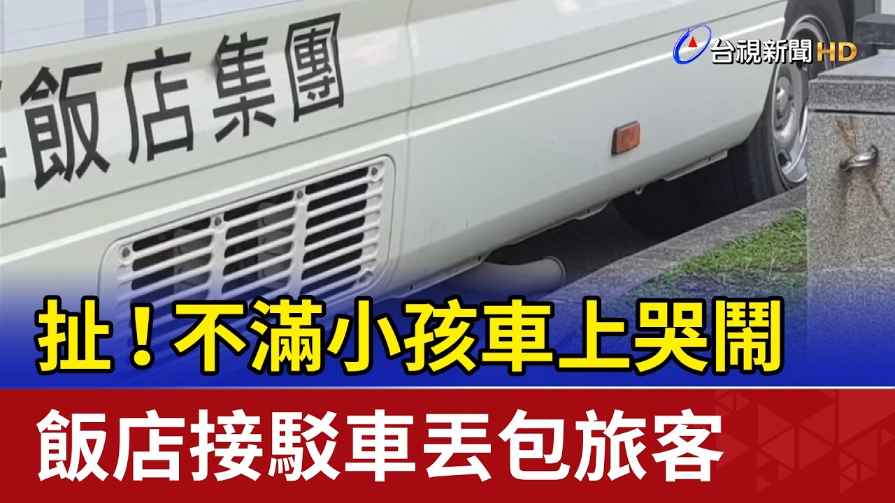 扯！不滿小孩車上哭鬧 飯店接駁車丟包旅客