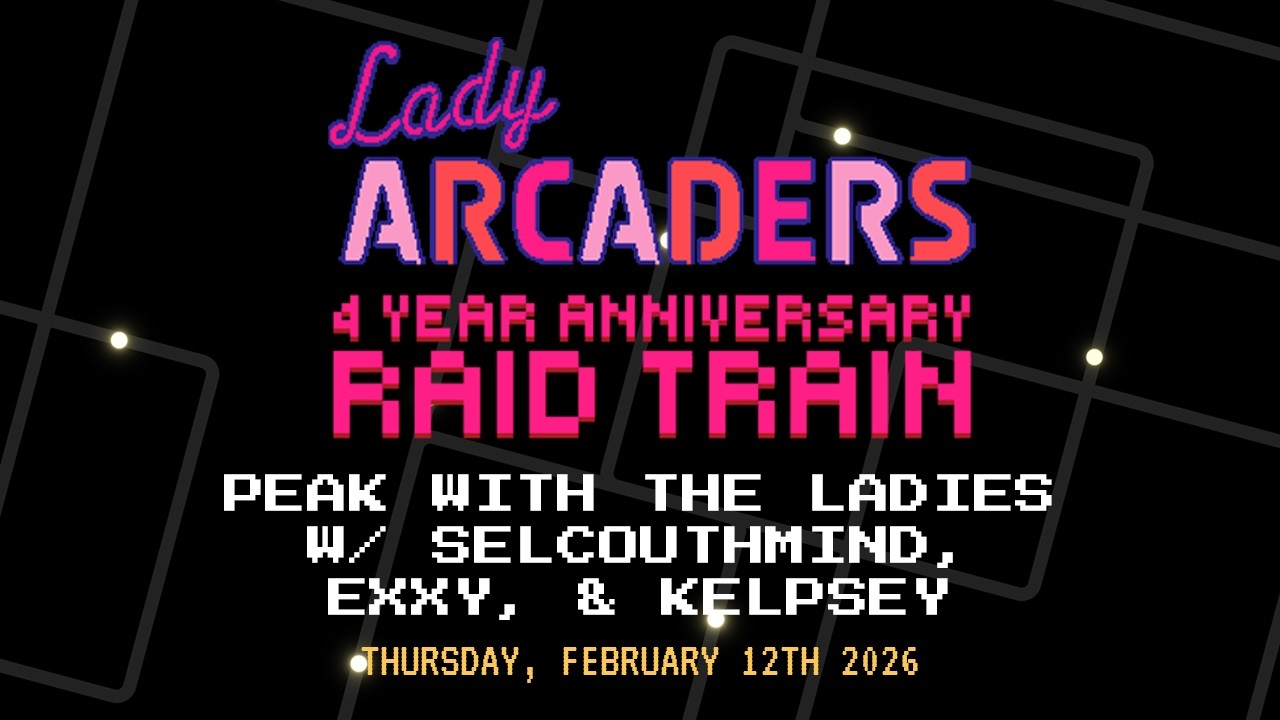 Lady Arcaders 4 Year Anniversary Raid Train - PEAK [w/ selcouthmind, Exxy, & Kelpsey]