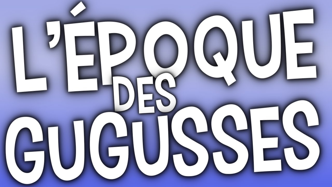 L'ÉPOQUE DES GUGUSSES