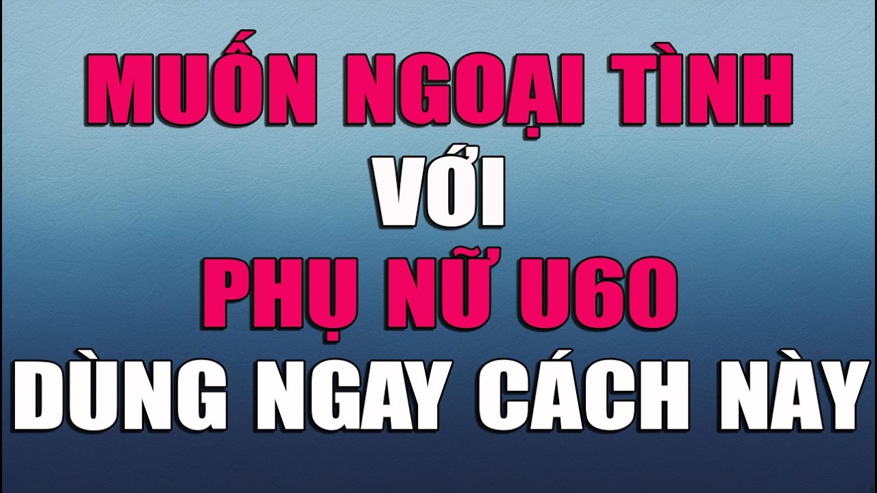 MUỐN NGOẠI TÌNH VỚI PHỤ NỮ U60 DÙNG NGAY CÁCH NÀY