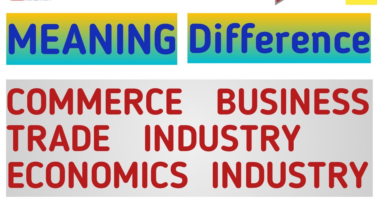 Difference Between Commerce  Trade & Industry | Meaning of Business Commerce Trade Economic