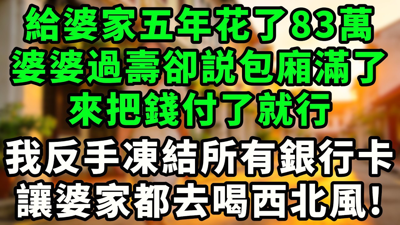 給婆家5年花了83萬，婆婆過大壽卻説包廂滿了，讓我把錢付了就行，我反手凍結所有銀行卡,讓她全家喝西北風！#情感故事 #故事頻道  #婆媳   #人生感悟    #故事