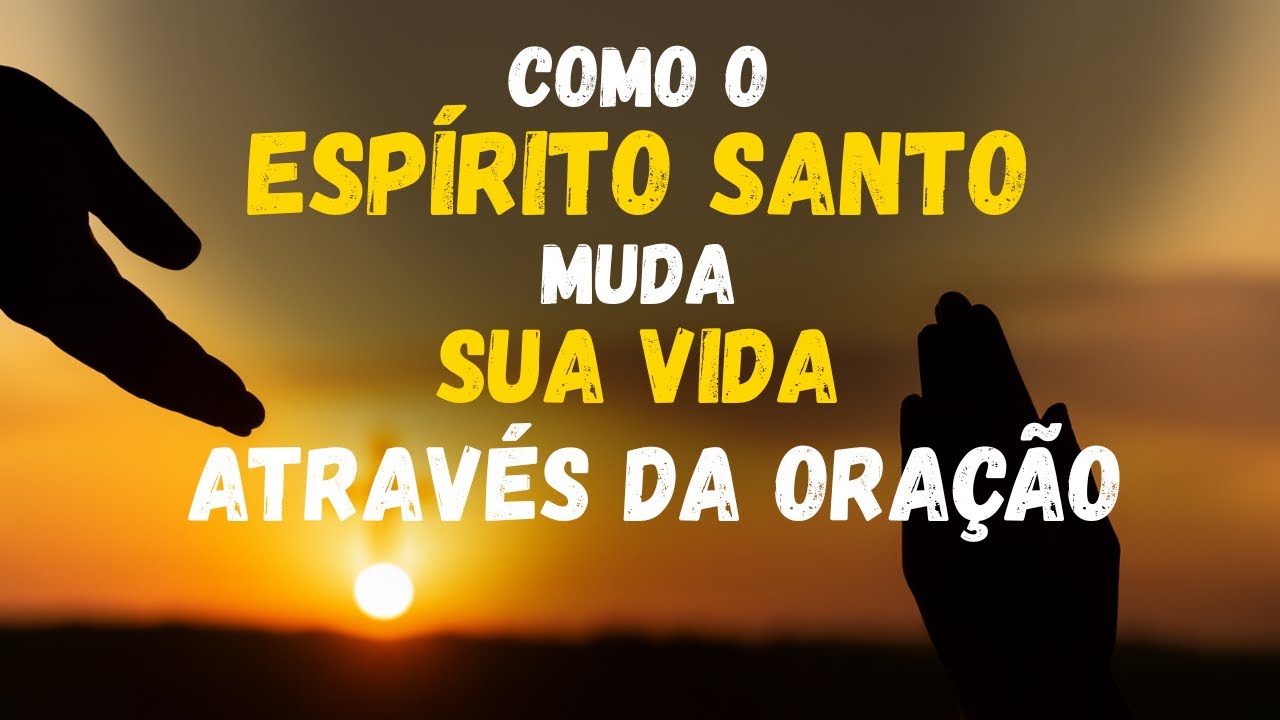 Como o ESPÍRITO SANTO MUDA SUA VIDA quando você se entrega em ORAÇÃO