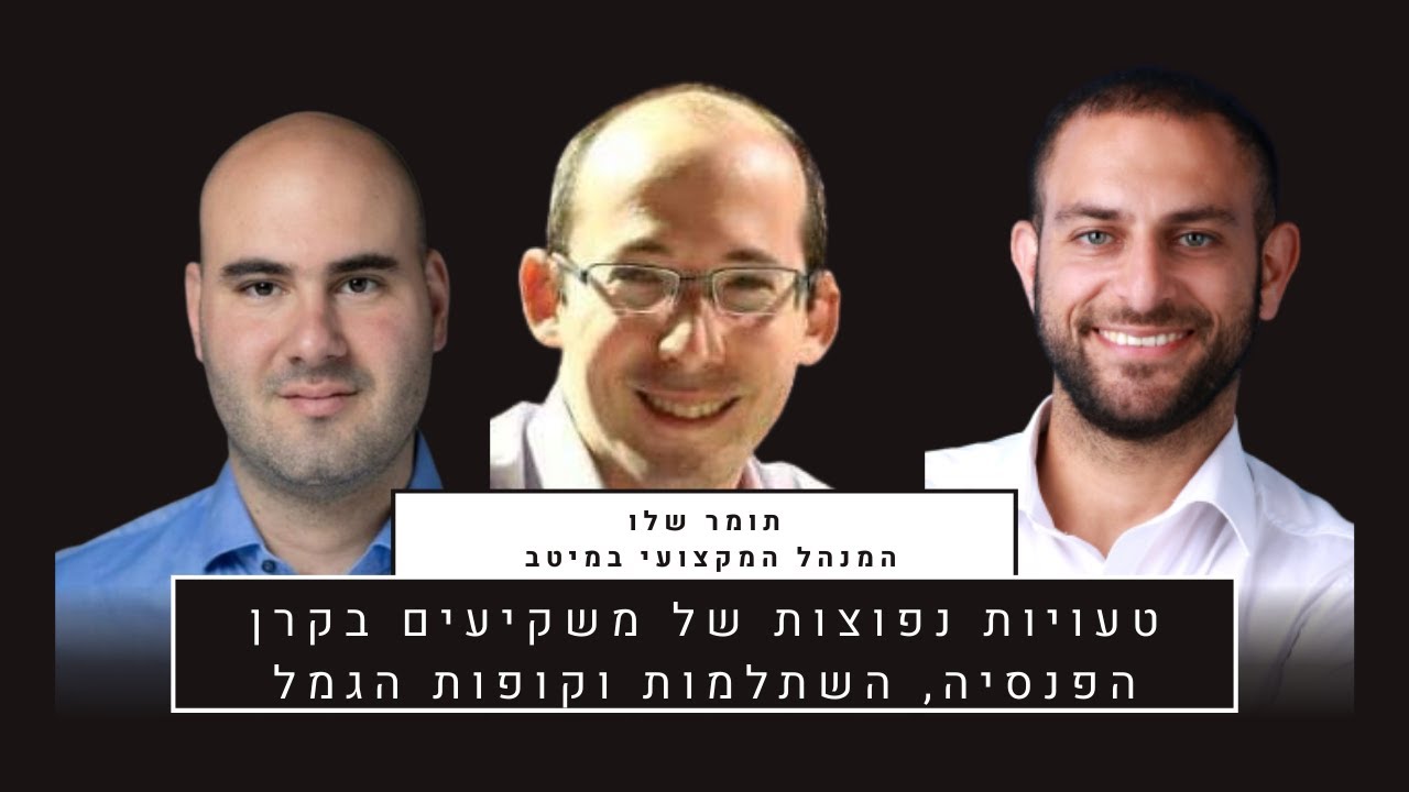 טעויות נפוצות של משקיעים בקרן הפנסיה, השתלמות וקופות הגמל(עם תומר שלו, המנהל המקצועי של מיטב)