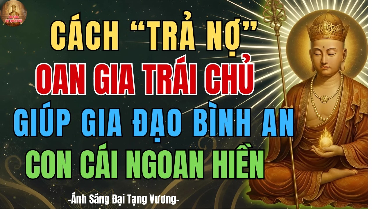 Địa Tạng Vương Dạy: Cách “Trả Nợ” Oan Gia Trái Chủ ĐÚNG CÁCH – Gia Đạo Bình An, Con Cái Ngoan Hiền