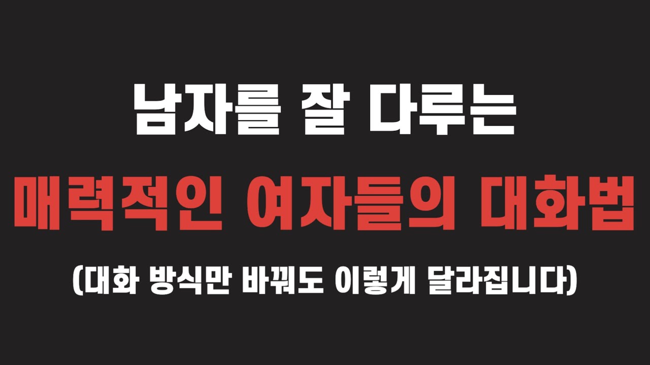 남자를 잘 다루는 매력적인 여자들의 3가지 대화법