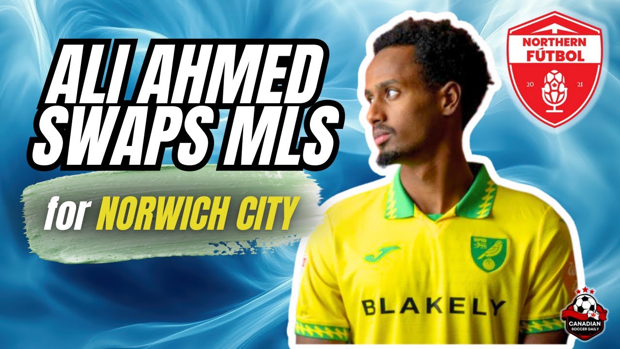 Was Norwich City the right move for CanMNT winger Ali Ahmed?