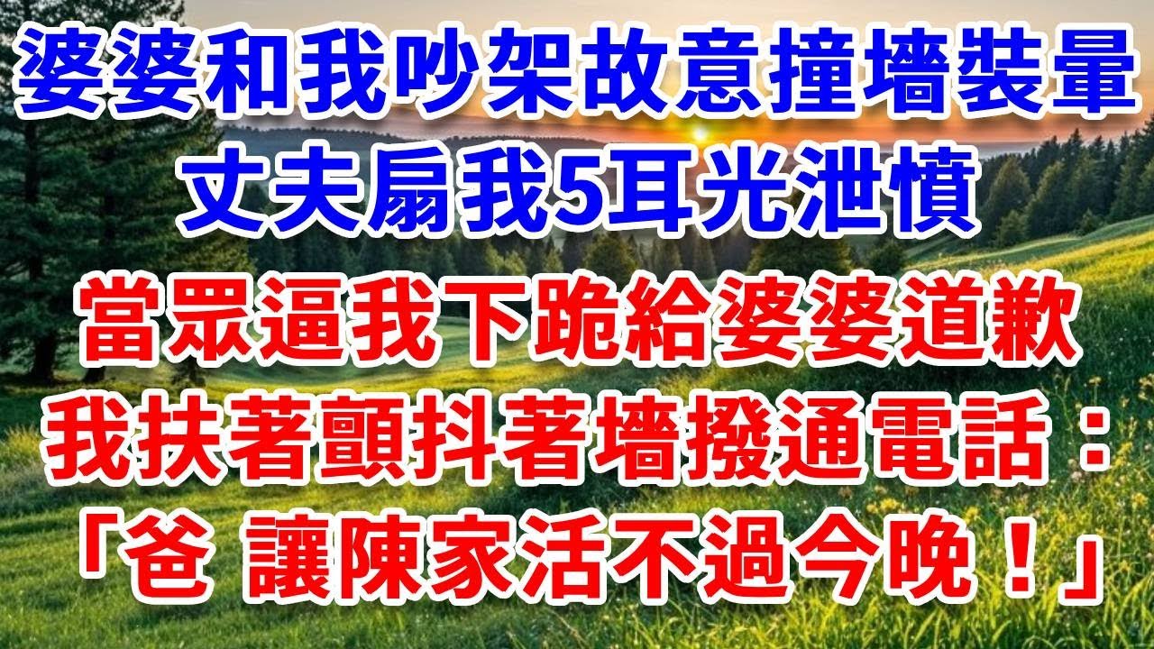 婆婆和我吵架，故意撞墻裝暈，丈夫扇我5耳光泄憤，當眾逼我下跪道歉，我扶著顫抖著墻撥通電話：爸，讓陳家活不過今晚！#詩涵講故事#為人處世#生活經驗#情感故事#晚年哲理#說故事#完結文#原創故事