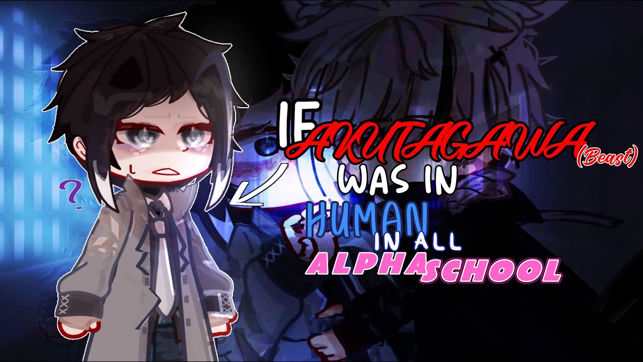 If B!AKUTAGAWA was in HUMAN IN ALL ALPHA SCHOOL ‼️|| BSD || BEAST || SSKK // !!
