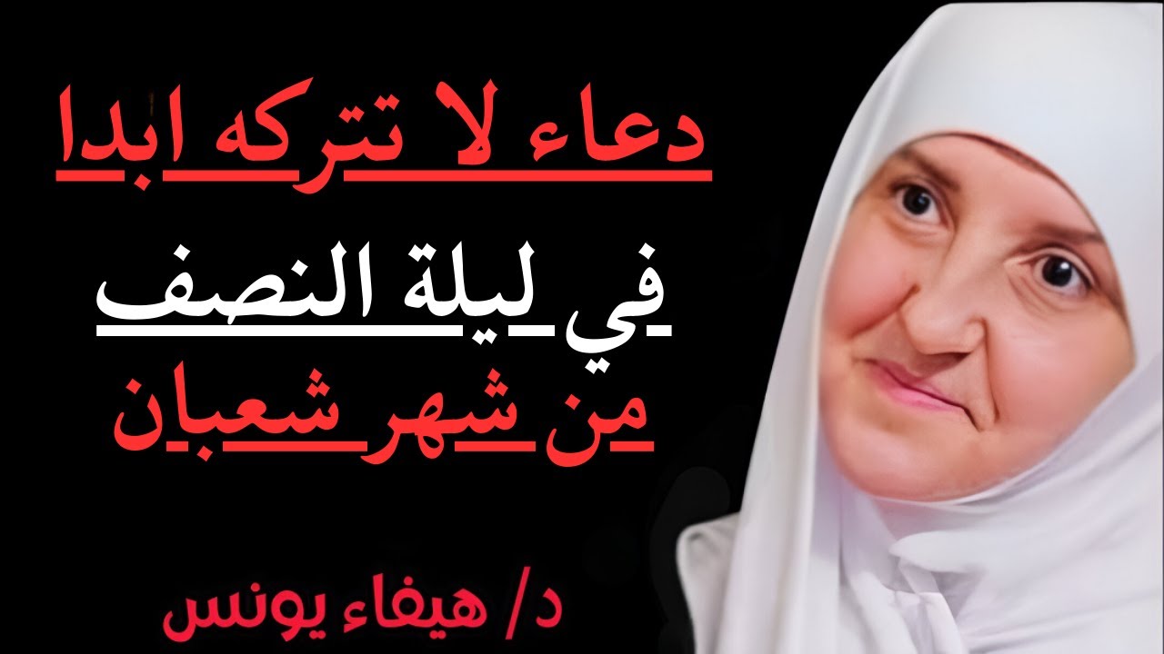 طوال ليلة النصف من شعبان لاتترك هذه الكلمات و هذا الدعاء , وأبشر بالخير د . هيفاء يونس