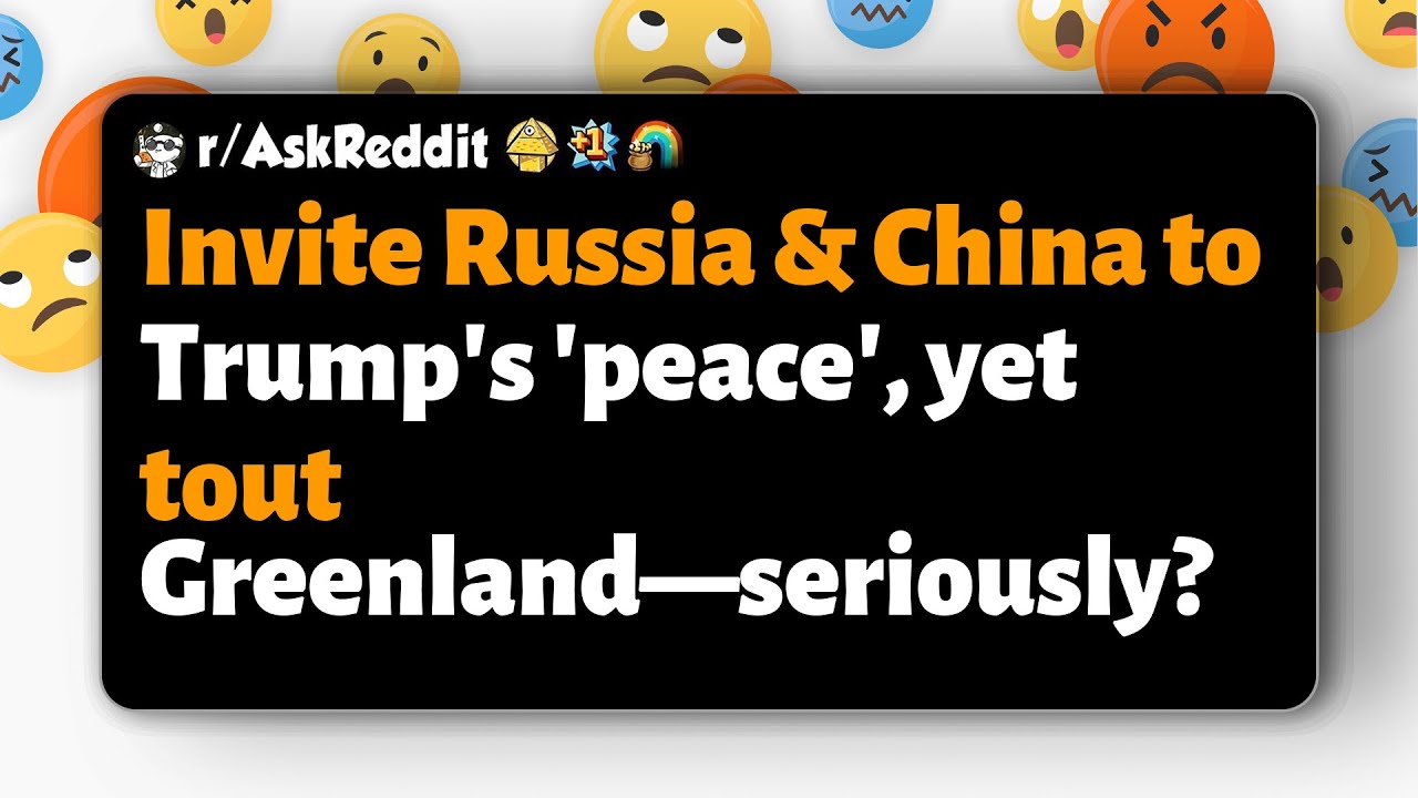 r/AskReddit | Invite Russia & China to Trump's 'peace', yet tout Greenland—seriously?