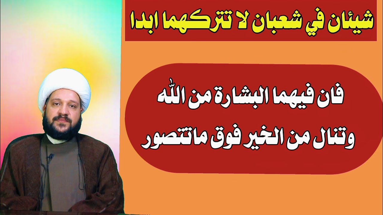 شيئان في شعبان لا تتركهما ابدا فان فيهما البشارة من الله وتنال من الخير فوق ماتتصور