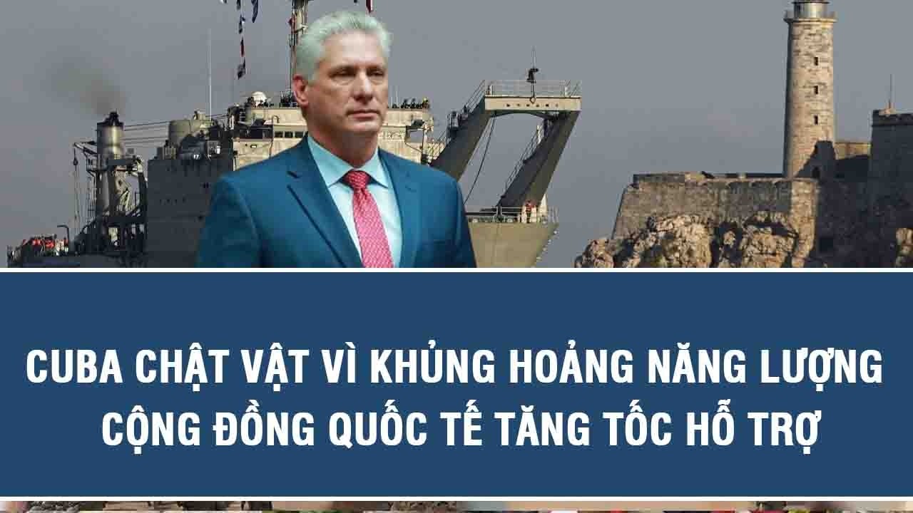 Cuba chật vật vì khủng hoảng năng lượng, cộng đồng quốc tế tăng tốc hỗ trợ