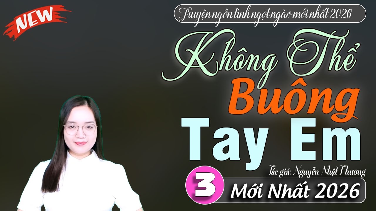 Không thể buông tay em 3 - Truyện mc thanh mai kể mới nhất 2026