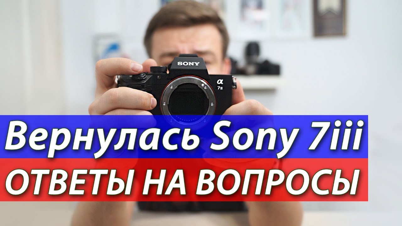 Вернулась Sony a7 iii, ответы на вопросы.