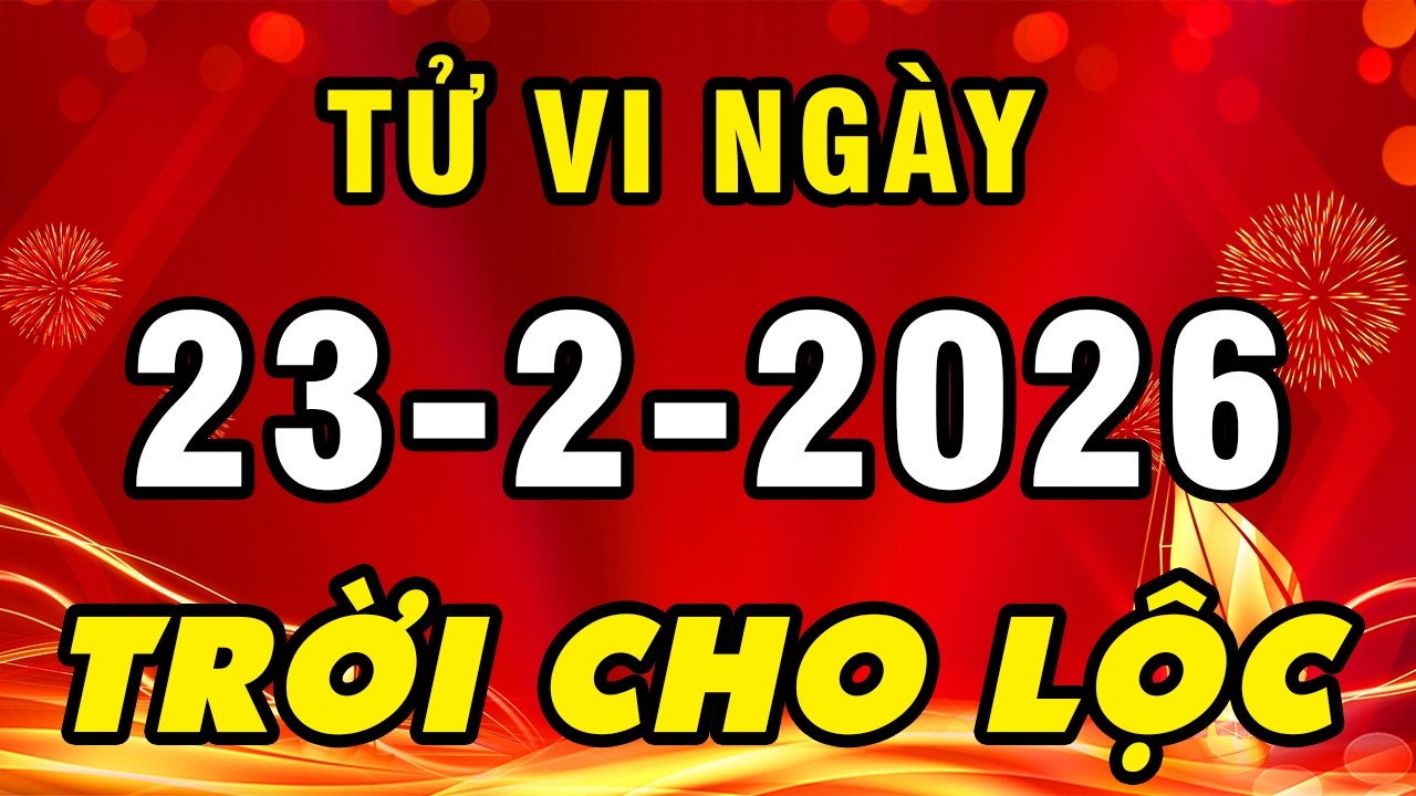 Tu Vi Hang Ngay 23-2-2026 Đừng Vội Nản Lỏng Con Giáp Này Chắc Chắn Được Lộc Trời Đếm Tiền Sái Tay