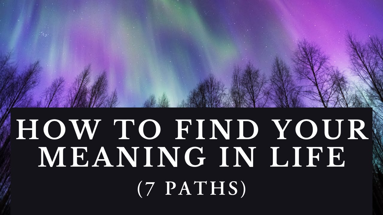 How to Find Your Meaning in Life (7 Paths)