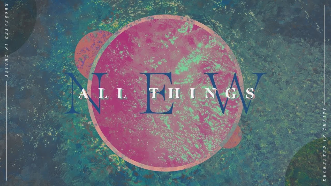 All Things New - God's plan is to make all things new