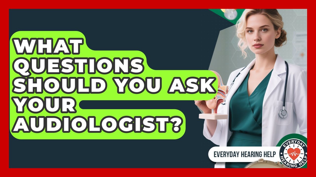 What Questions Should You Ask Your Audiologist? - Everyday Hearing Help