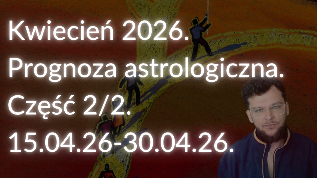 Kwiecień 2026. Prognoza astrologiczna. Część 2/2 (15.04.26-30.04.26).