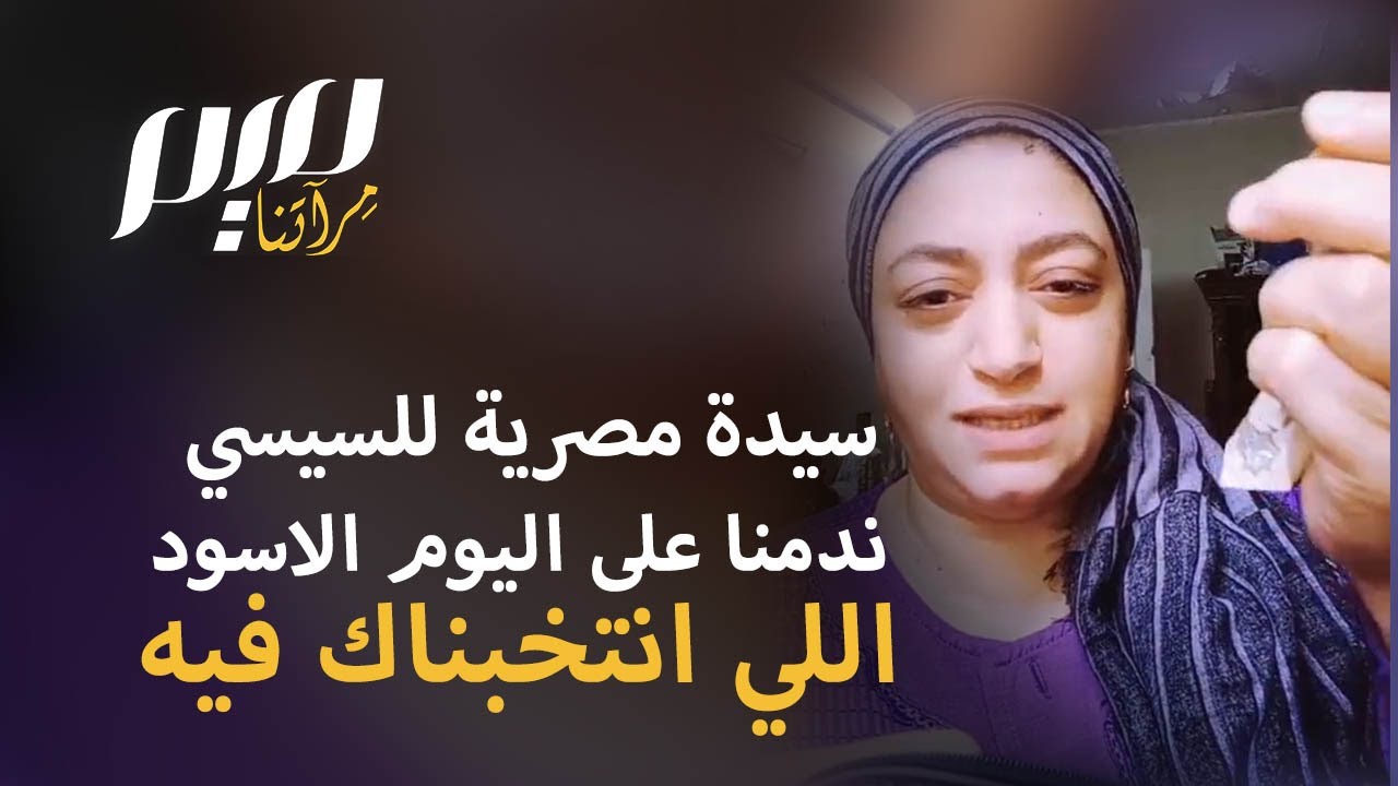 سيدة مصرية للسيسي "ندمنا على اليوم الاسود اللي انتخبناك فيه"