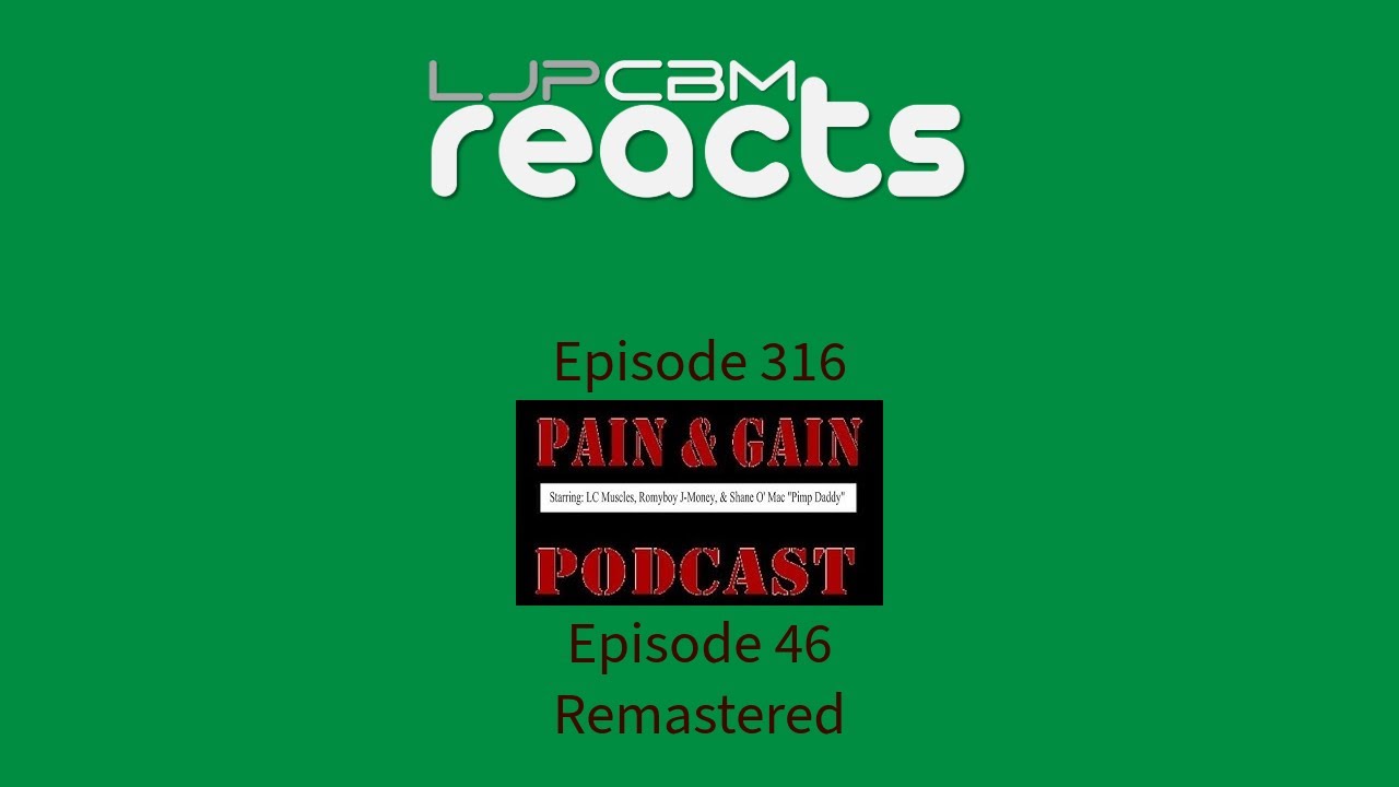 LJPCBM Reacts - Episode 316 - The Pain and Gain Podcast - Episode 46 - Remastered