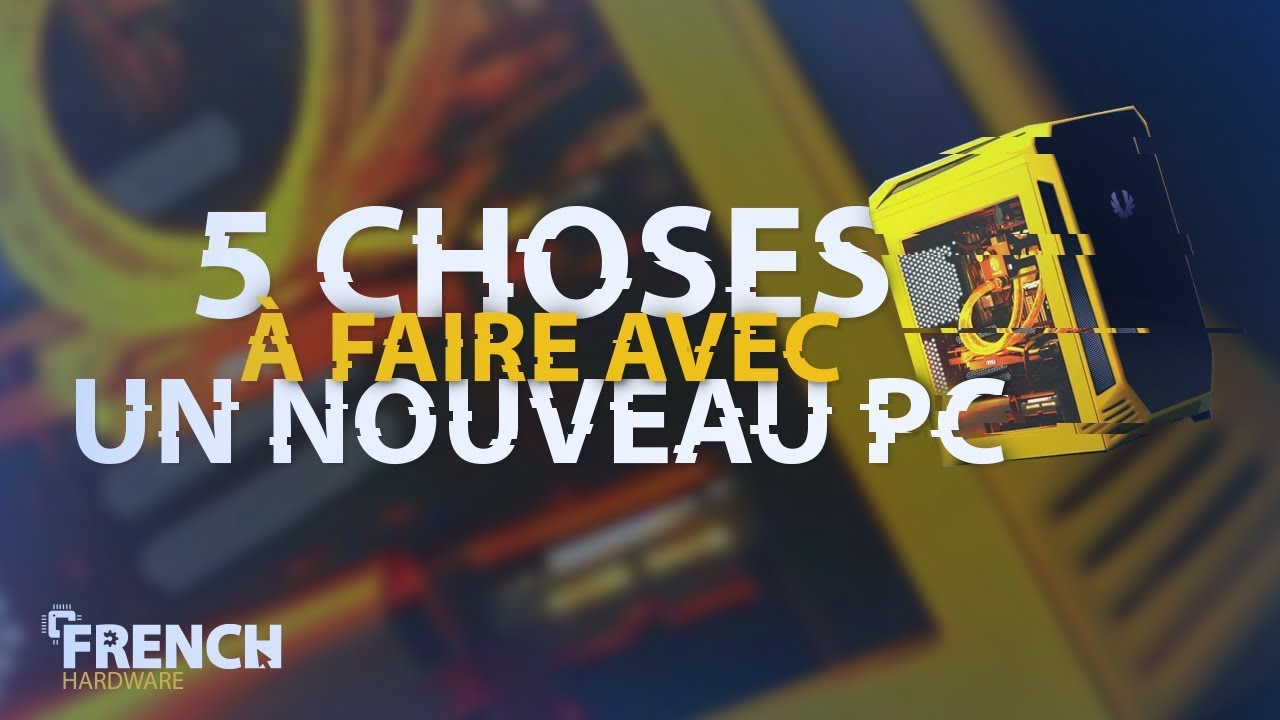 5 Choses À Faire Avec Un Nouveau Pc !