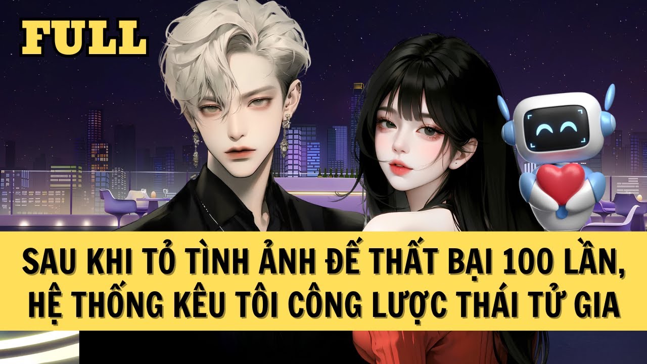 [FULL REVIEW] SAU KHI TỎ TÌNH ẢNH ĐẾ THẤT BẠI 100 LẦN, HỆ THỐNG KÊU TÔI CÔNG LƯỢC THÁI TỬ GIA
