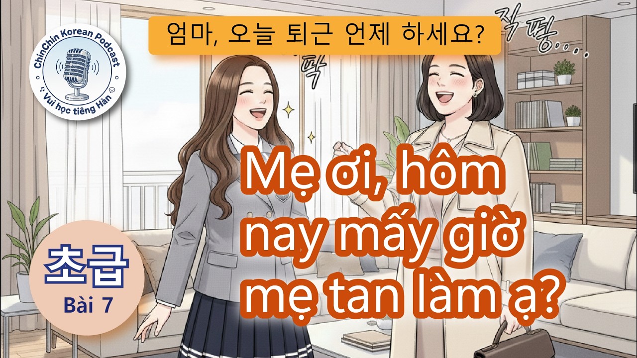 Tiếng Hàn sơ cấp |Bài 7: Mẹ tan làm lúc mấy giờ ạ| Giao tiếp tiếng Hàn | 12 câu thoại ứng xử cấp tốc