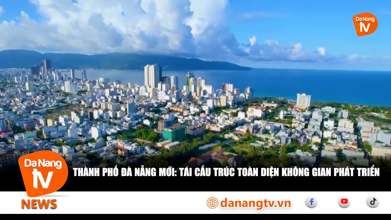 THÀNH PHỐ ĐÀ NẴNG MỚI TÁI CẤU TRÚC TOÀN DIỆN KHÔNG GIAN PHÁT TRIỂN
