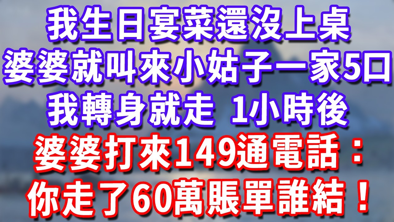 我生日宴菜還沒上桌，婆婆就叫來小姑子一家5口，我轉身就走，1小時後婆婆打來149通電話：你走了60萬賬單誰結！#深夜講故事#為人處世#生活經驗#情感故事#故事#小說#戀愛#情感#婚姻