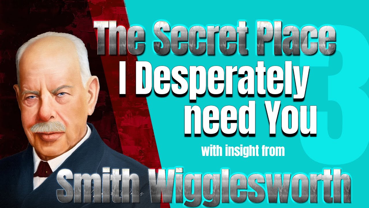 Smith Wigglesworth Insight into I Desperately Need You Lord  The Secret Place