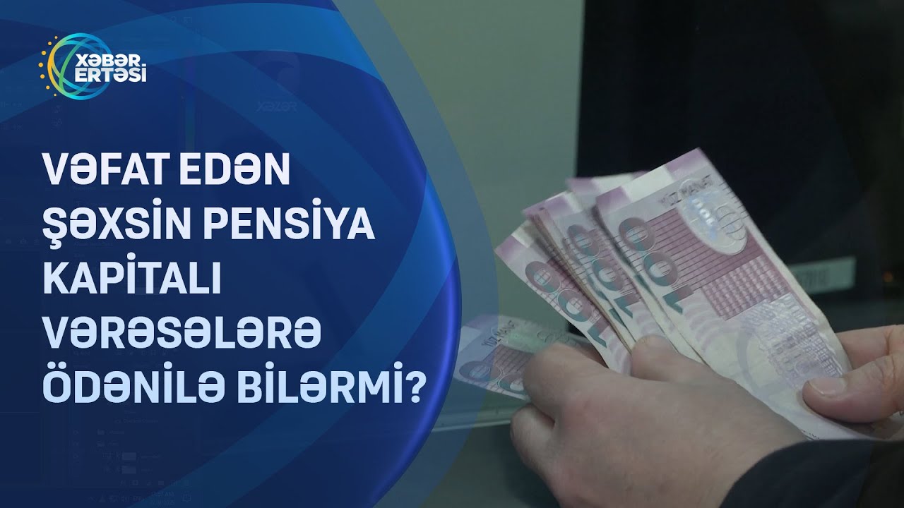 Vəfat edən şəxsin pensiya kapitalı vərəsələrə ödənilə bilərmi?