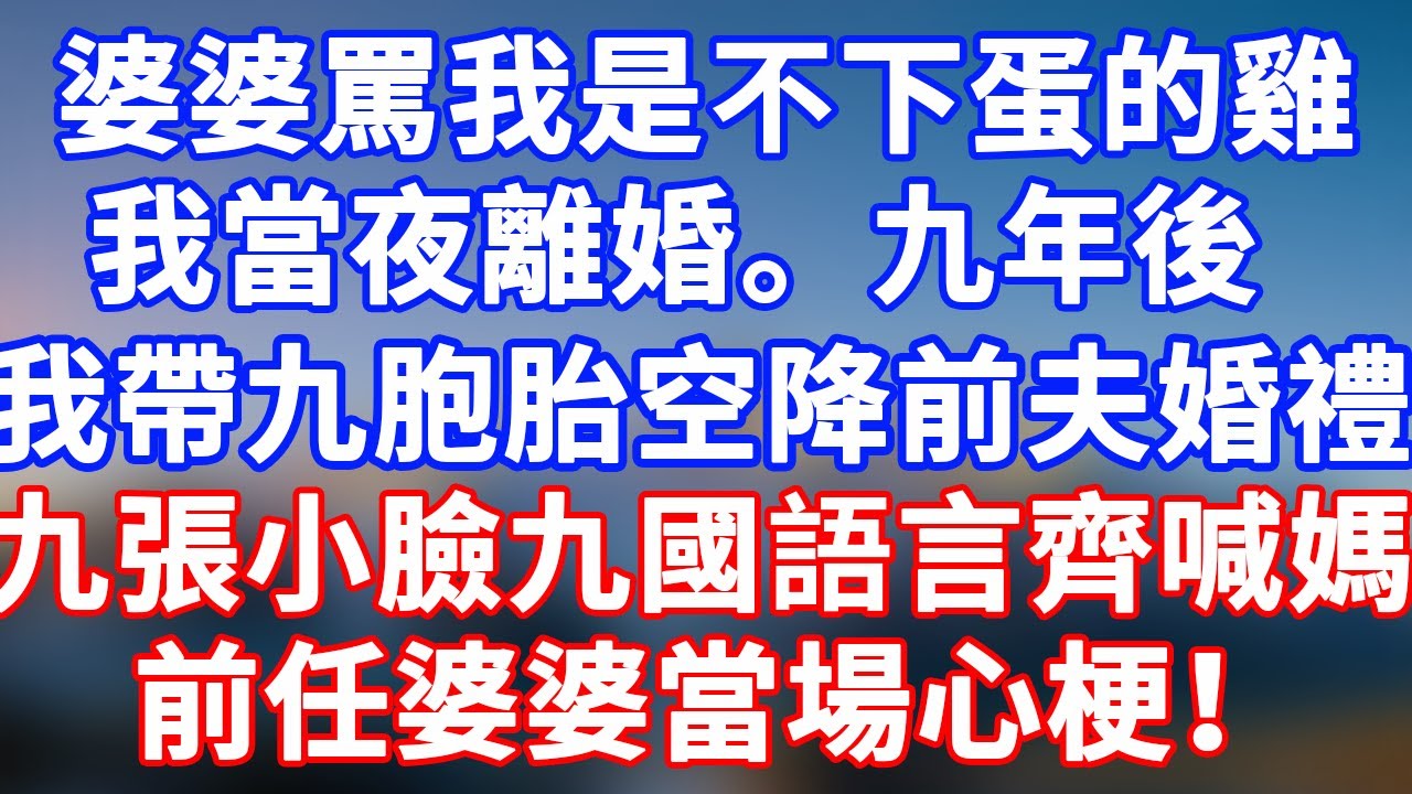 完結版！婆婆當眾罵我是不下蛋的雞，我當夜離婚！九年後，我帶著九國混血九胞胎空降前夫婚禮，九張小臉九國語言齊喊媽！前任婆婆當場心肌梗塞！#情感故事 #為人處世 #老年生活 #養老 #幸福人生 #晚年幸福