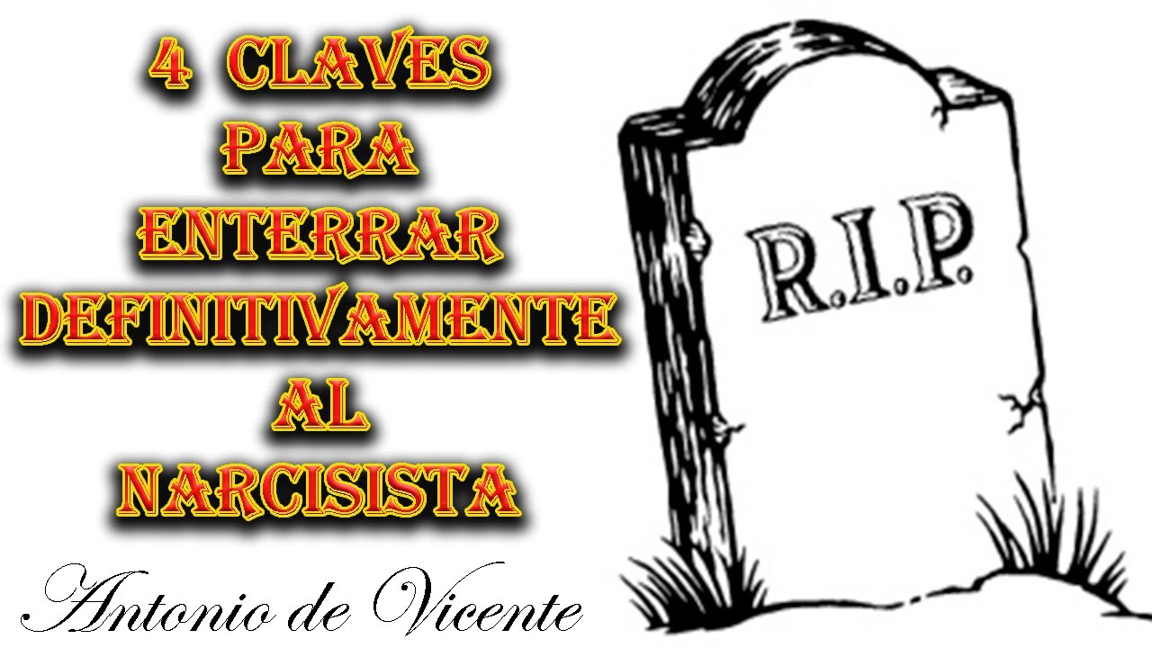 4 CLAVES PARA ENTERRAR DEFINITVAMENTE AL NARCISISTA