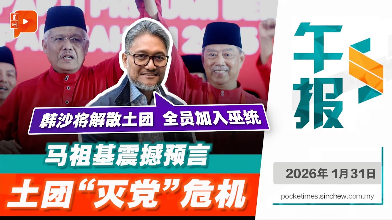 【百格午报】当上主席即“灭党”？马祖基预告：韩沙会带领土团全员并入巫统｜31.1.2026
